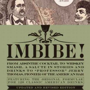Imbibe! Updated and Revised Edition: From Absinthe Cocktail to Whiskey Smash, a Salute in Stories and Drinks to "Professor" Jerry Thomas, Pioneer of the American Bar