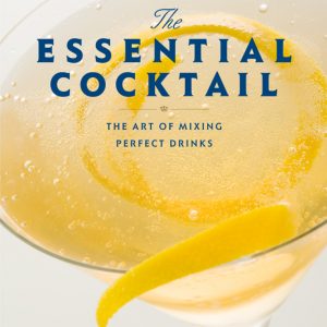 The Essential Cocktail: The Art of Mixing Perfect Drinks